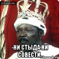  -ни стыда ни совести.