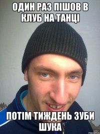 ОДИН РАЗ ПІШОВ В КЛУБ НА ТАНЦІ ПОТІМ ТИЖДЕНЬ ЗУБИ ШУКА