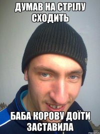 ДУМАВ НА СТРІЛУ СХОДИТЬ БАБА КОРОВУ ДОЇТИ ЗАСТАВИЛА