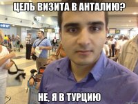 Цель визита в Анталию? Не, я в Турцию