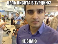 Цель визита в Турцию? Не знаю