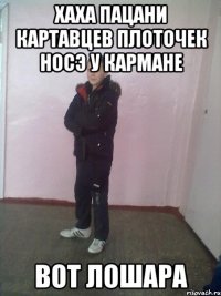 Хаха пацани картавцев плоточек носэ у кармане Вот лошара