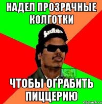 Надел прозрачные колготки Чтобы ограбить пиццерию