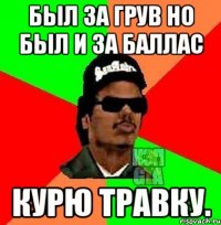 Был за грув но был и за баллас Курю травку.