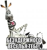  безудержного веселья тебе!