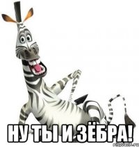  ну ты и зёбра!