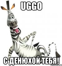 uggo с денюхой тебя!