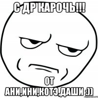 С др карочь!!! От Ани,Ини,Котэ,Даши :))