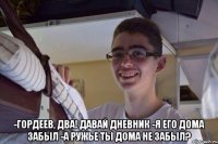  -Гордеев, два! Давай дневник -Я его дома забыл -А ружье ты дома не забыл?