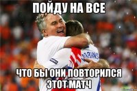 ПОЙДУ НА ВСЕ ЧТО БЫ ОНИ ПОВТОРИЛСЯ ЭТОТ МАТЧ