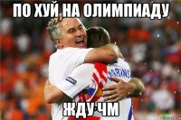 по хуй на олимпиаду жду чм