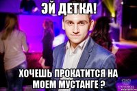 Эй детка! Хочешь прокатится на моем мустанге ?