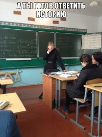а ты готов ответить историю 
