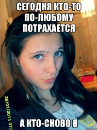 СЕГОДНЯ КТО-ТО ПО-ЛЮБОМУ ПОТРАХАЕТСЯ А КТО-СНОВО Я