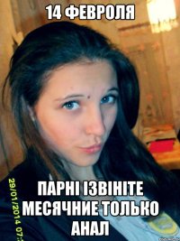 14 фЕВРОЛЯ ПАРНІ ІЗВІНІТЕ МЕСЯЧНИЕ ТОЛЬКО АНАЛ