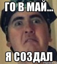 Го в май... Я создал