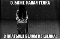 О, Боже, какая тёлка в платьице белом из шелка!
