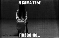 я сама тебе ПОЗВОНЮ...