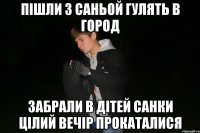 пішли з саньой гулять в город забрали в дітей санки цілий вечір прокаталися