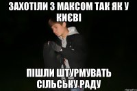 Захотіли з максом так як у києві пішли штурмувать сільську раду