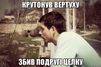 крутонув вертуху збив подругі целку