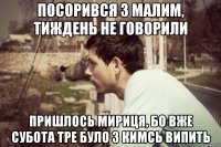посорився з малим, тиждень не говорили пришлось мириця, бо вже субота тре було з кимсь випить