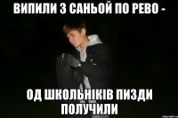 випили з саньой по рево - од школьніків пизди получили