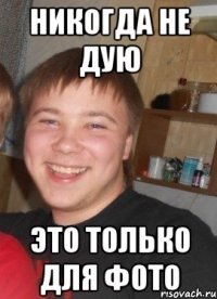 никогда не дую это только для фото