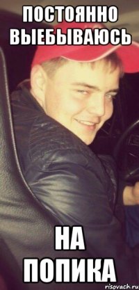 Постоянно выебываюсь на попика