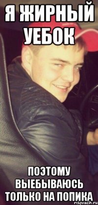 я жирный уебок поэтому выебываюсь только на попика