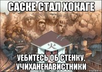 Саске стал Хокаге Уебитесь об стенку, Учиханенавистники