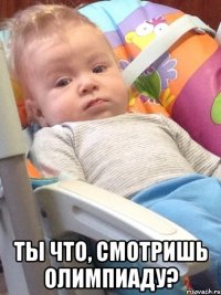  Ты что, смотришь олимпиаду?