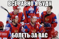 Всё равно я буду болеть за вас