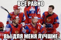 Всё равно вы для меня лучшие