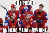 Всё равно вы для меня - лучшие