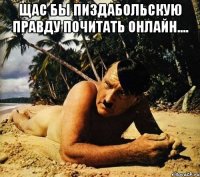 Щас бы Пиздабольскую правду почитать онлайн.... 