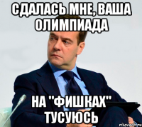 сдалась мне, ваша олимпиада на "фишках" тусуюсь