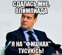 сдалась мне, олимпиада я на "фишках" тусуюсь!