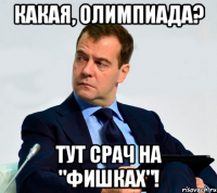 какая, олимпиада? тут срач на "фишках"!