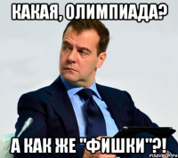 какая, олимпиада? а как же "фишки"?!