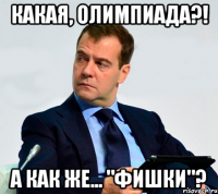 какая, олимпиада?! а как же... "фишки"?