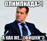 олимпиада?! а как же... "фишки"?