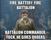 Fire, battery, fire, battalion Battalion commander, fuck, he gives orders
