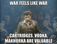 War feels like war Cartridges, vodka, makhorka are valuable