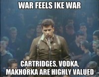 War feels ike war Cartridges, vodka, makhorka are highly valued