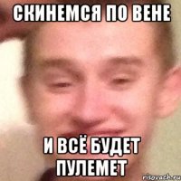 Скинемся по вене И всё будет пулемет