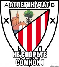 атлетик утат не спорьте сомной )