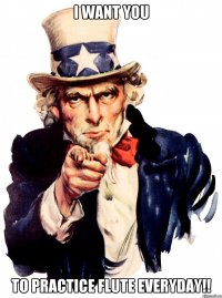 I WANT YOU To practice flute everyday!!