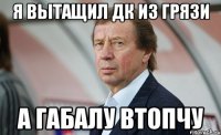 Я вытащил ДК из грязи А Габалу втопчу