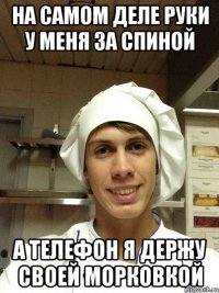 на самом деле руки у меня за спиной а телефон я держу своей морковкой